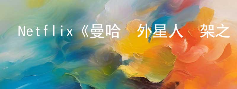 鮑金明發布Netflix《曼哈頓外星人綁架之謎第一季》迅雷下載/在線觀看/百度云-選秀/綜藝-美劇天堂